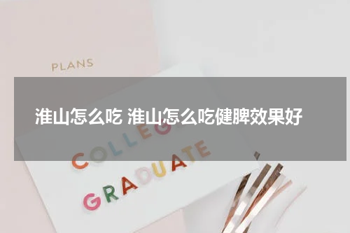 淮山怎么吃 淮山怎么吃健脾效果好