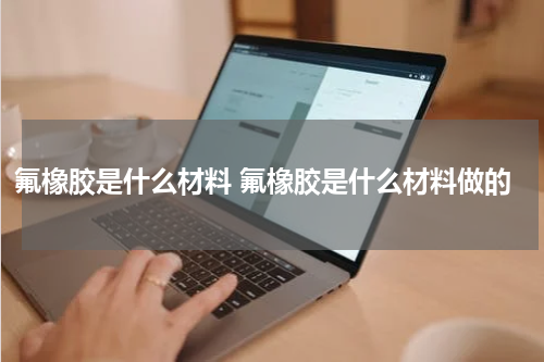 氟橡胶是什么材料 氟橡胶是什么材料做的