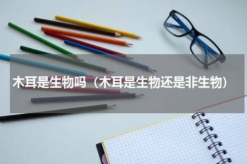 木耳是生物吗（木耳是生物还是非生物）