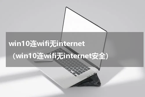 win10连wifi无internet（win10连wifi无internet安全）