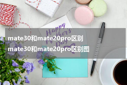 mate30和mate20pro区别 mate30和mate20pro区别图