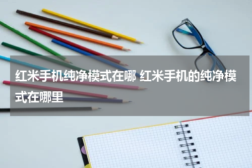 红米手机纯净模式在哪 红米手机的纯净模式在哪里