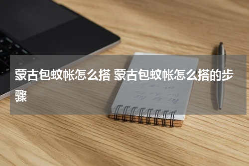 蒙古包蚊帐怎么搭 蒙古包蚊帐怎么搭的步骤