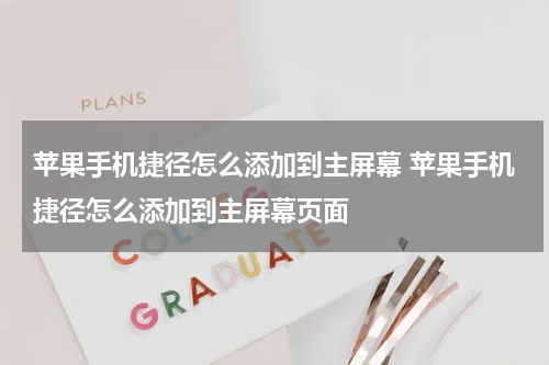 苹果手机捷径怎么添加到主屏幕 苹果手机捷径怎么添加到主屏幕页面
