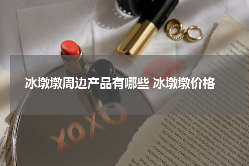 冰墩墩周边产品有哪些 冰墩墩价格