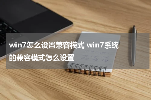 win7怎么设置兼容模式 win7系统的兼容模式怎么设置