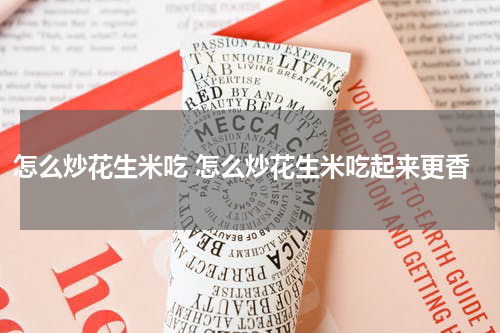 怎么炒花生米吃 怎么炒花生米吃起来更香