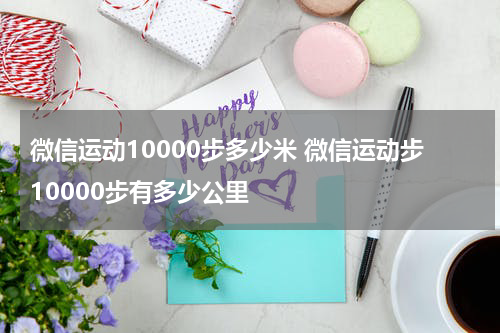 微信运动10000步多少米 微信运动步10000步有多少公里