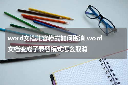 word文档兼容模式如何取消 word文档变成了兼容模式怎么取消