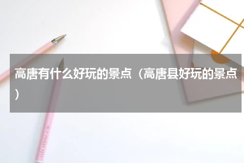 高唐有什么好玩的景点（高唐县好玩的景点）