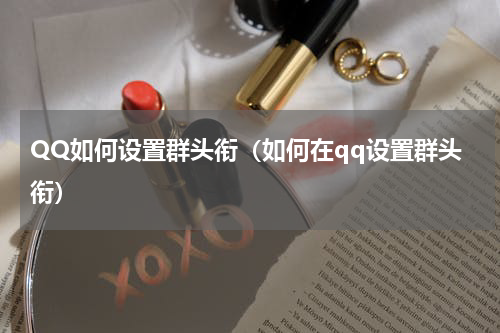 QQ如何设置群头衔（如何在qq设置群头衔）