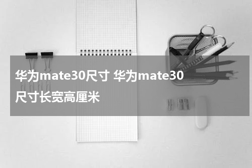 华为mate30尺寸 华为mate30尺寸长宽高厘米