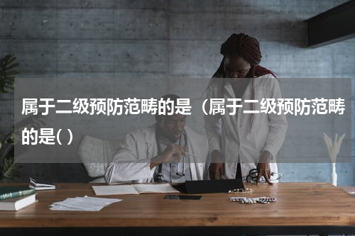 属于二级预防范畴的是（属于二级预防范畴的是( ）