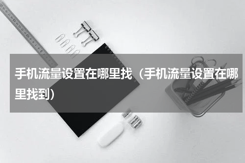 手机流量设置在哪里找（手机流量设置在哪里找到）