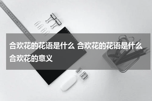 合欢花的花语是什么 合欢花的花语是什么合欢花的意义