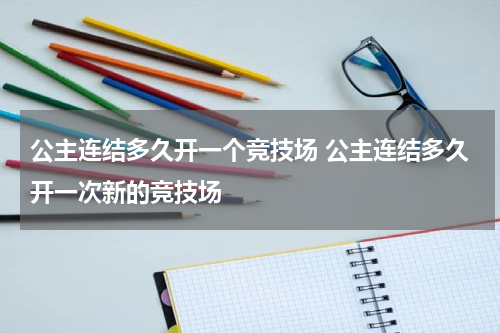 公主连结多久开一个竞技场 公主连结多久开一次新的竞技场