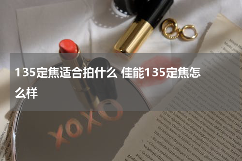 135定焦适合拍什么 佳能135定焦怎么样