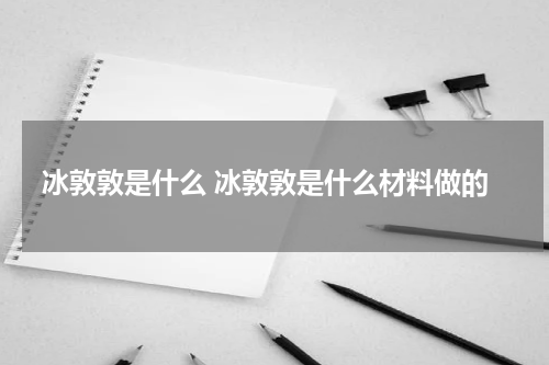 冰敦敦是什么 冰敦敦是什么材料做的