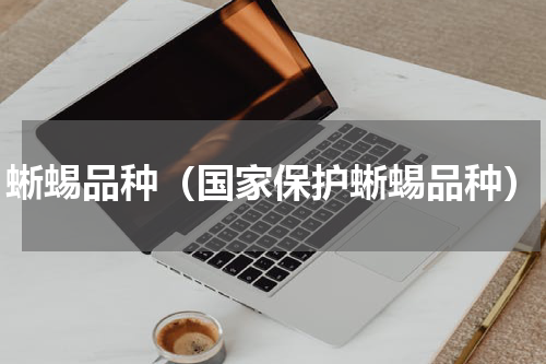 蜥蜴品种（国家保护蜥蜴品种）