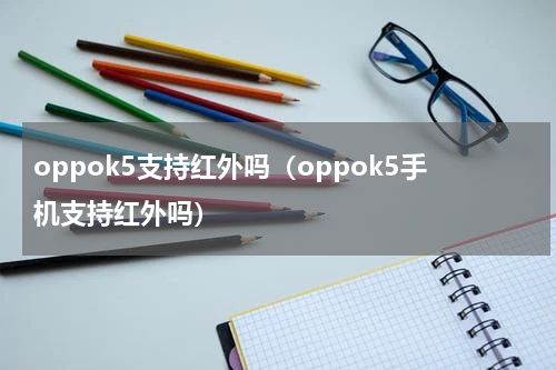 oppok5支持红外吗（oppok5手机支持红外吗）