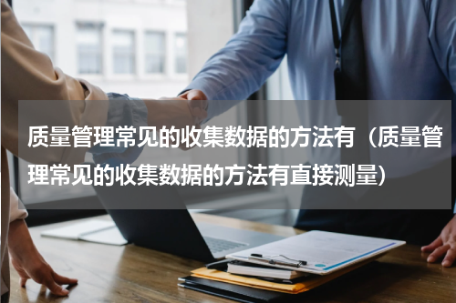 质量管理常见的收集数据的方法有（质量管理常见的收集数据的方法有直接测量）