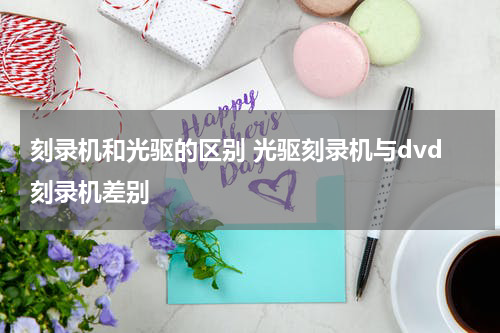 刻录机和光驱的区别 光驱刻录机与dvd刻录机差别