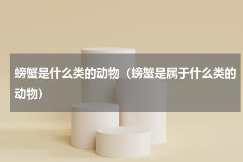 螃蟹是什么类的动物（螃蟹是属于什么类的动物）