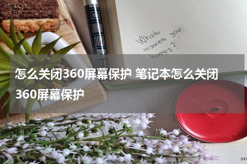 怎么关闭360屏幕保护 笔记本怎么关闭360屏幕保护