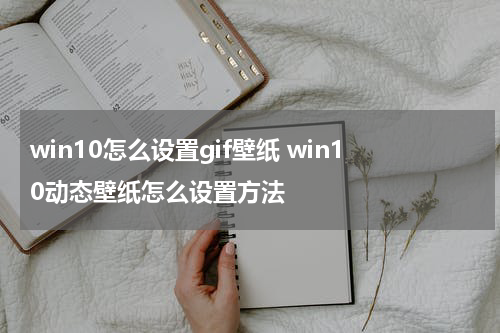 win10怎么设置gif壁纸 win10动态壁纸怎么设置方法