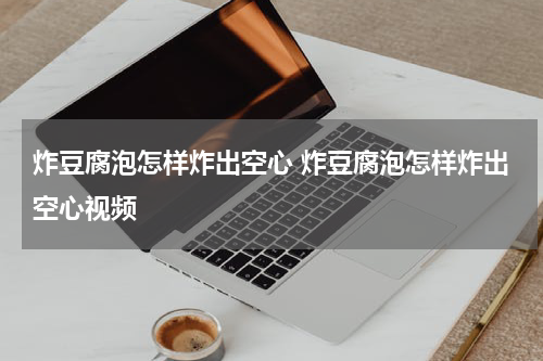 炸豆腐泡怎样炸出空心 炸豆腐泡怎样炸出空心视频