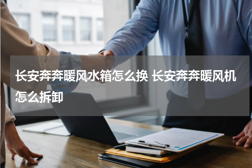 长安奔奔暖风水箱怎么换 长安奔奔暖风机怎么拆卸