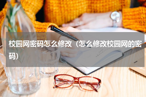 校园网密码怎么修改（怎么修改校园网的密码）
