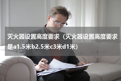 灭火器设置高度要求（灭火器设置高度要求是a1.5米b2.5米c3米d1米）