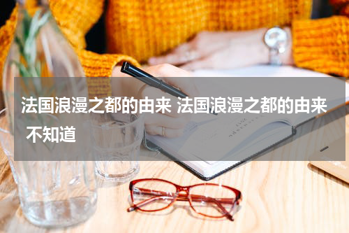 法国浪漫之都的由来 法国浪漫之都的由来 不知道