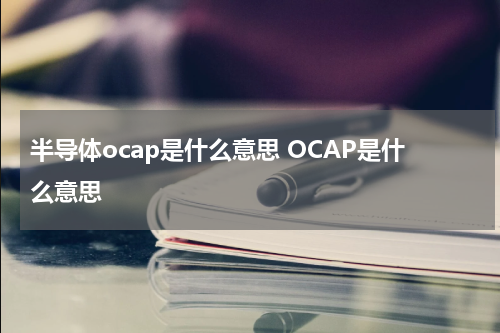 半导体ocap是什么意思 OCAP是什么意思