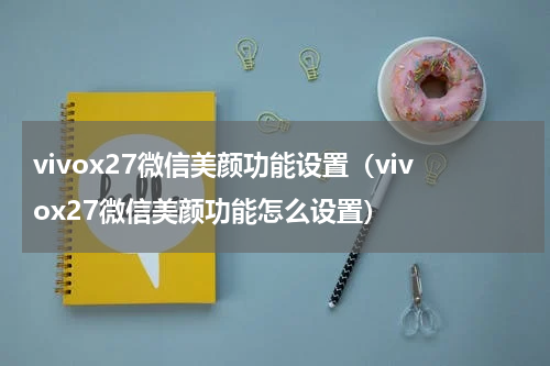 vivox27微信美颜功能设置（vivox27微信美颜功能怎么设置）