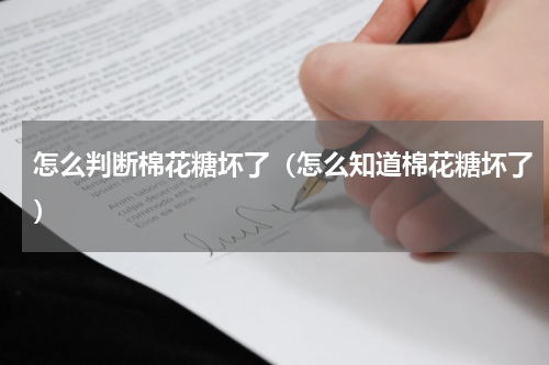 怎么判断棉花糖坏了（怎么知道棉花糖坏了）