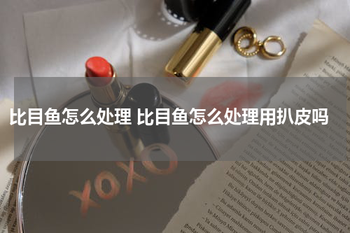 比目鱼怎么处理 比目鱼怎么处理用扒皮吗