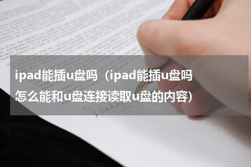 ipad能插u盘吗（ipad能插u盘吗怎么能和u盘连接读取u盘的内容）