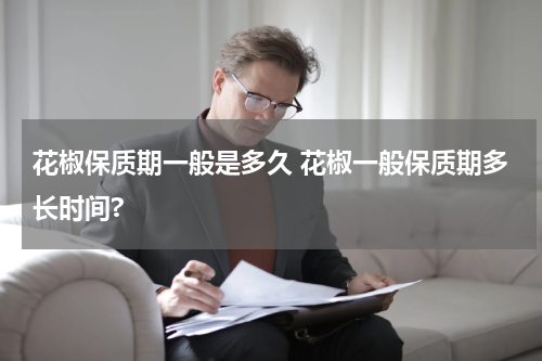 花椒保质期一般是多久 花椒一般保质期多长时间?