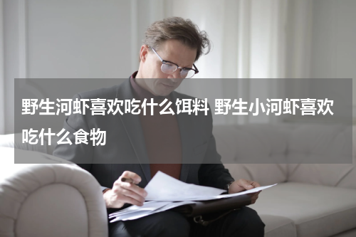 野生河虾喜欢吃什么饵料 野生小河虾喜欢吃什么食物