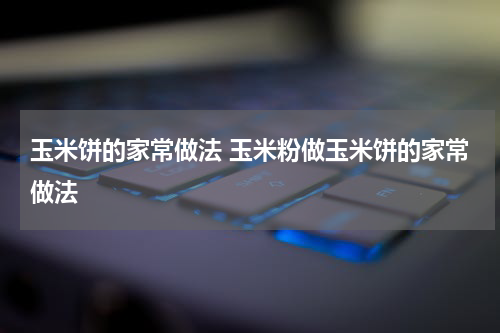 玉米饼的家常做法 玉米粉做玉米饼的家常做法