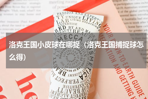 洛克王国小皮球在哪捉（洛克王国捕捉球怎么得）