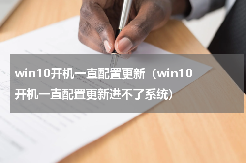 win10开机一直配置更新（win10开机一直配置更新进不了系统）
