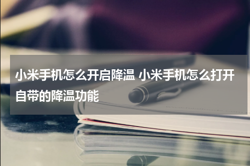 小米手机怎么开启降温 小米手机怎么打开自带的降温功能