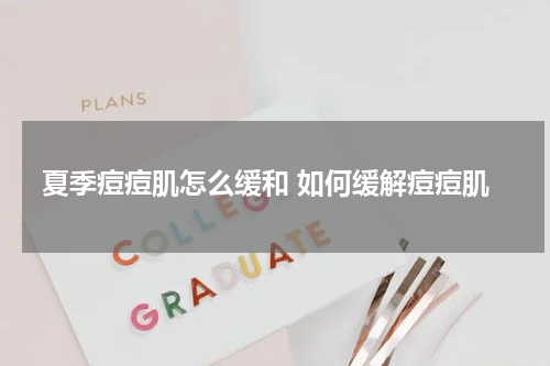 夏季痘痘肌怎么缓和 如何缓解痘痘肌