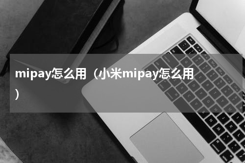 mipay怎么用（小米mipay怎么用）