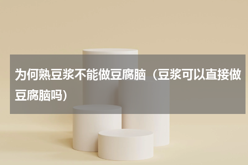 为何熟豆浆不能做豆腐脑（豆浆可以直接做豆腐脑吗）