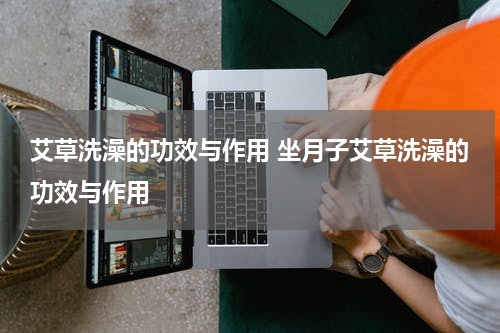 艾草洗澡的功效与作用 坐月子艾草洗澡的功效与作用