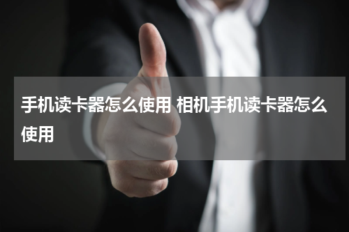 手机读卡器怎么使用 相机手机读卡器怎么使用